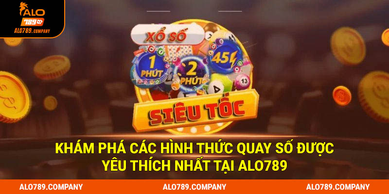 Khám phá các hình thức quay số được yêu thích nhất tại Alo789