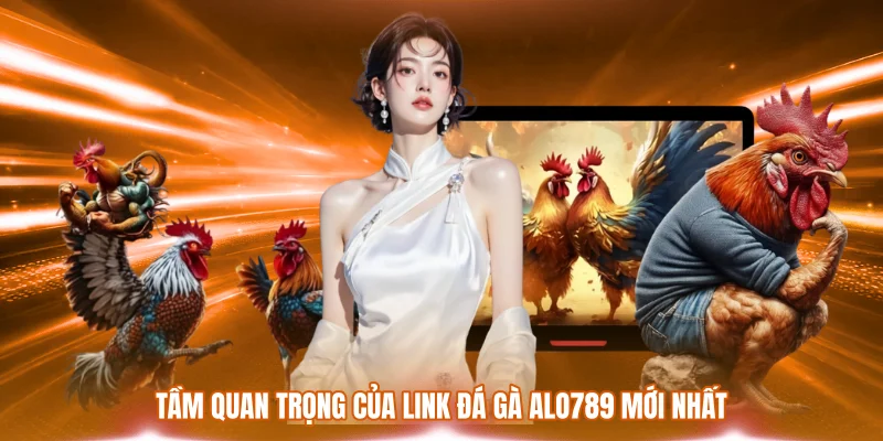 Link Đá Gà ALO789 Mới Nhất - Cập Nhật Chi Tiết Cho Kê Thủ 1 Tầm quan trọng của link đá gà ALO789 mới nhất